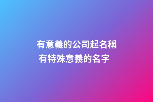 有意義的公司起名稱 有特殊意義的名字-第1張-公司起名-玄機派